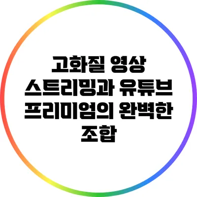 고화질 영상 스트리밍과 유튜브 프리미엄의 완벽한 조합