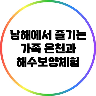 남해에서 즐기는 가족 온천과 해수보양체험