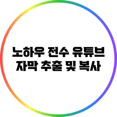 노하우 전수: 유튜브 자막 추출 및 복사