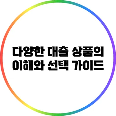다양한 대출 상품의 이해와 선택 가이드