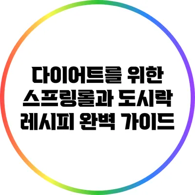 다이어트를 위한 스프링롤과 도시락 레시피 완벽 가이드