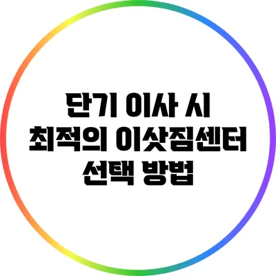 단기 이사 시 최적의 이삿짐센터 선택 방법