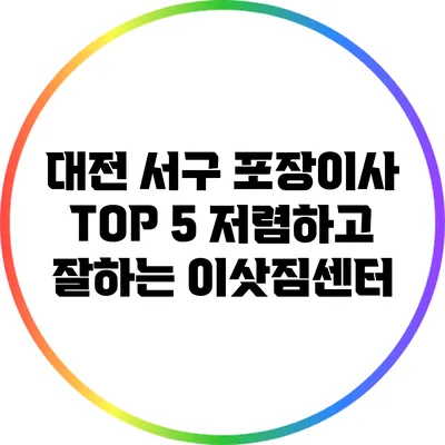 대전 서구 포장이사: TOP 5 저렴하고 잘하는 이삿짐센터