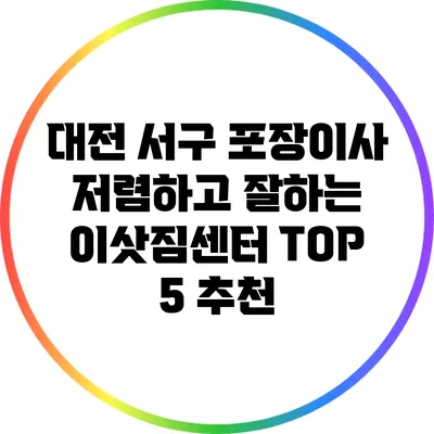 대전 서구 포장이사: 저렴하고 잘하는 이삿짐센터 TOP 5 추천