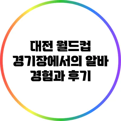 대전 월드컵 경기장에서의 알바 경험과 후기