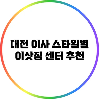 대전 이사 스타일별 이삿짐 센터 추천