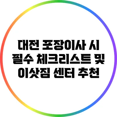 대전 포장이사 시 필수 체크리스트 및 이삿짐 센터 추천
