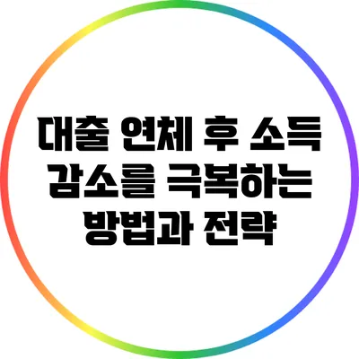 대출 연체 후 소득 감소를 극복하는 방법과 전략