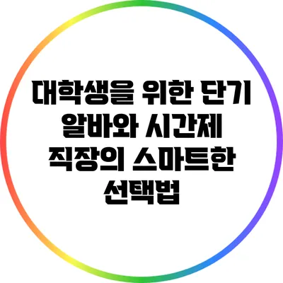 대학생을 위한 단기 알바와 시간제 직장의 스마트한 선택법