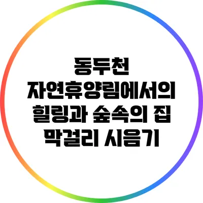 동두천 자연휴양림에서의 힐링과 숲속의 집 막걸리 시음기