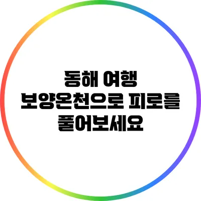 동해 여행: 보양온천으로 피로를 풀어보세요