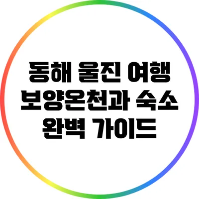 동해 울진 여행: 보양온천과 숙소 완벽 가이드