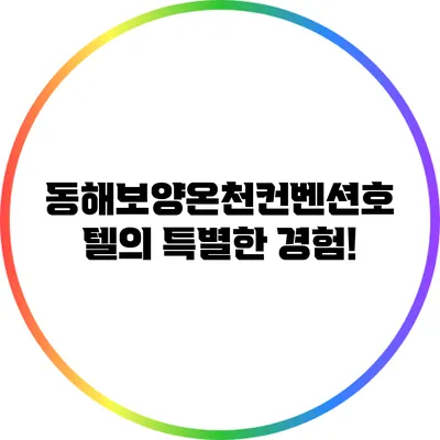 동해보양온천컨벤션호텔의 특별한 경험!