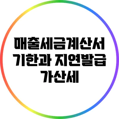 매출세금계산서 기한과 지연발급 가산세