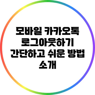모바일 카카오톡 로그아웃하기: 간단하고 쉬운 방법 소개