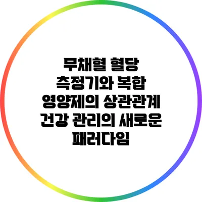 무채혈 혈당 측정기와 복합 영양제의 상관관계: 건강 관리의 새로운 패러다임