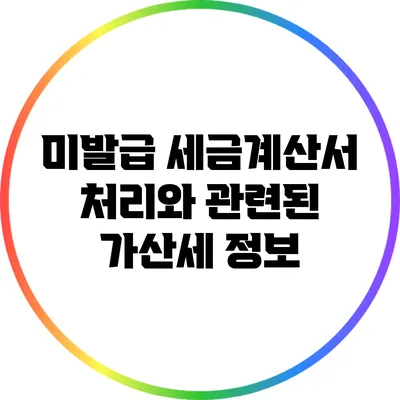 미발급 세금계산서 처리와 관련된 가산세 정보