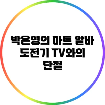 박은영의 마트 알바 도전기: TV와의 단절