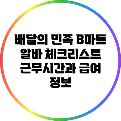 배달의 민족 B마트 알바 체크리스트: 근무시간과 급여 정보