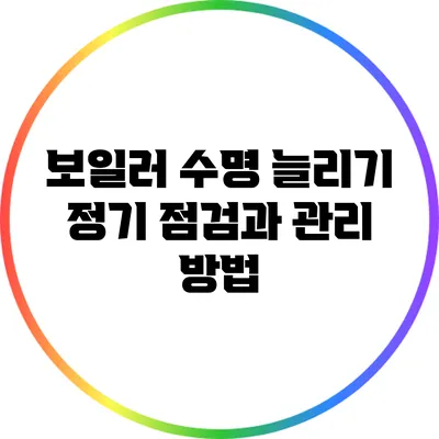 보일러 수명 늘리기: 정기 점검과 관리 방법