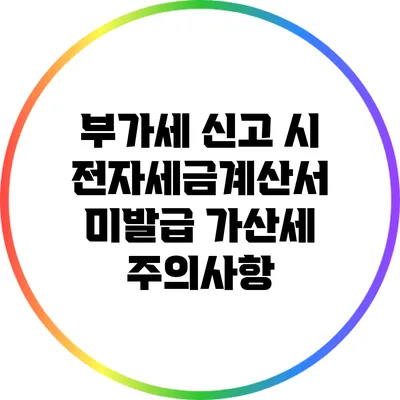 부가세 신고 시 전자세금계산서 미발급 가산세 주의사항