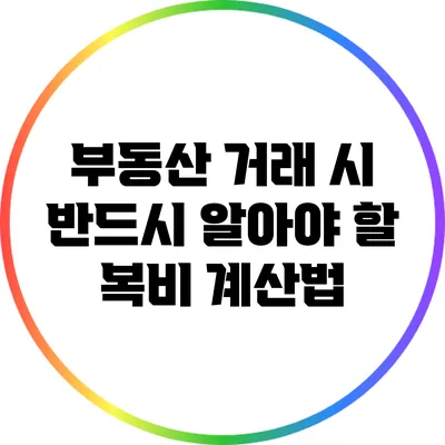 부동산 거래 시 반드시 알아야 할 복비 계산법