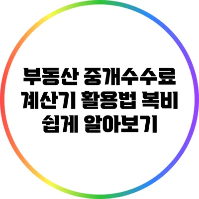 부동산 중개수수료 계산기 활용법: 복비 쉽게 알아보기