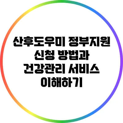 산후도우미 정부지원 신청 방법과 건강관리 서비스 이해하기