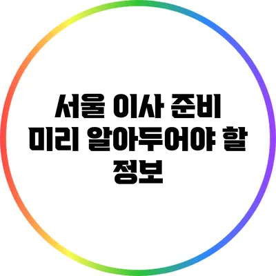 서울 이사 준비: 미리 알아두어야 할 정보