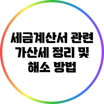 세금계산서 관련 가산세 정리 및 해소 방법