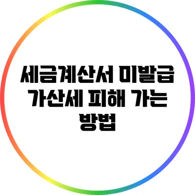 세금계산서 미발급 가산세: 피해 가는 방법