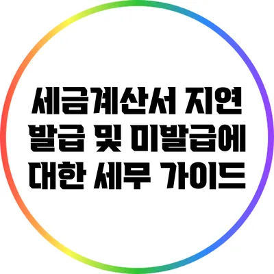 세금계산서 지연 발급 및 미발급에 대한 세무 가이드