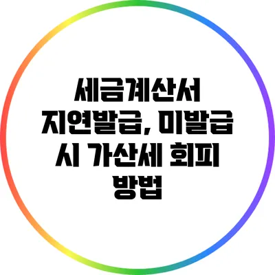 세금계산서 지연발급, 미발급 시 가산세 회피 방법
