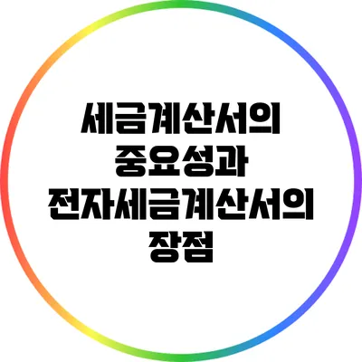 세금계산서의 중요성과 전자세금계산서의 장점