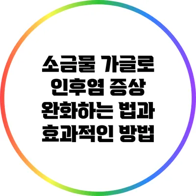 소금물 가글로 인후염 증상 완화하는 법과 효과적인 방법