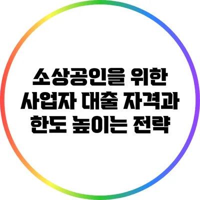 소상공인을 위한 사업자 대출 자격과 한도 높이는 전략
