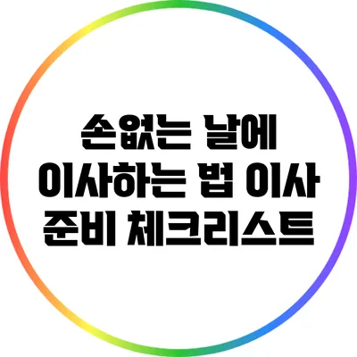 손없는 날에 이사하는 법: 이사 준비 체크리스트