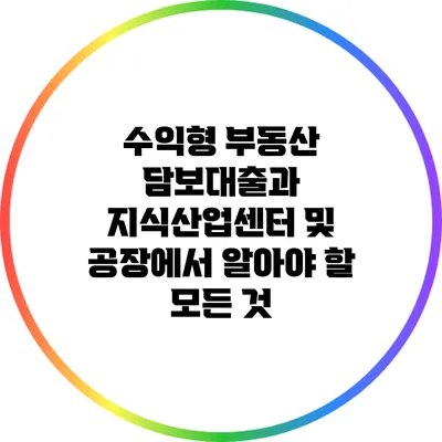 수익형 부동산 담보대출과 지식산업센터 및 공장에서 알아야 할 모든 것
