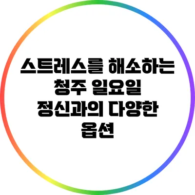 스트레스를 해소하는 청주 일요일 정신과의 다양한 옵션