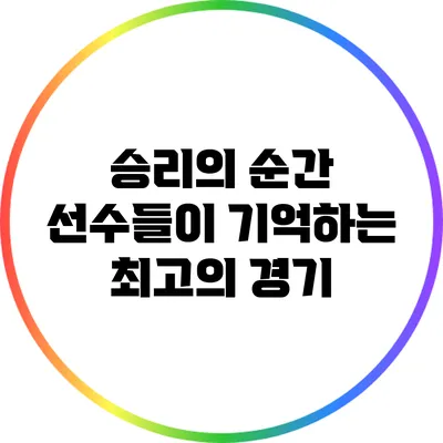 승리의 순간: 선수들이 기억하는 최고의 경기