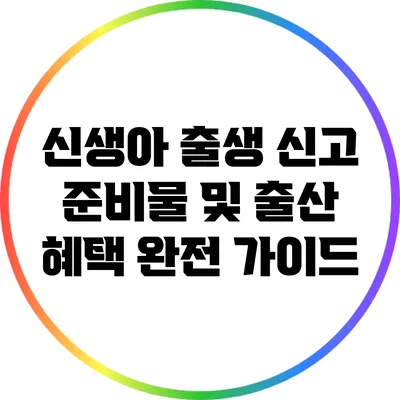 신생아 출생 신고 준비물 및 출산 혜택 완전 가이드