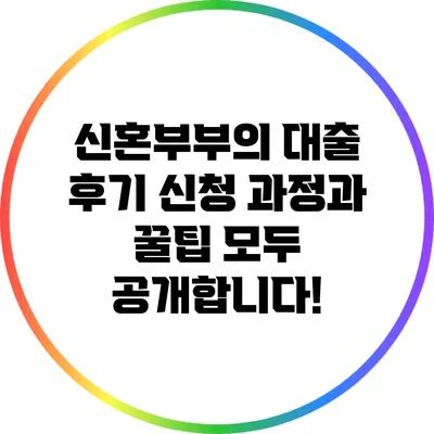 신혼부부의 대출 후기: 신청 과정과 꿀팁 모두 공개합니다!