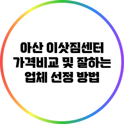 아산 이삿짐센터: 가격비교 및 잘하는 업체 선정 방법