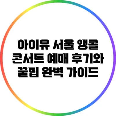아이유 서울 앵콜 콘서트 예매 후기와 꿀팁 완벽 가이드