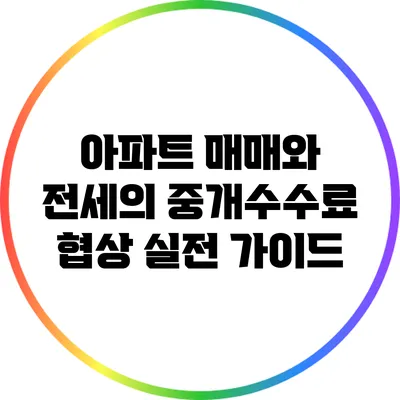 아파트 매매와 전세의 중개수수료 협상 실전 가이드