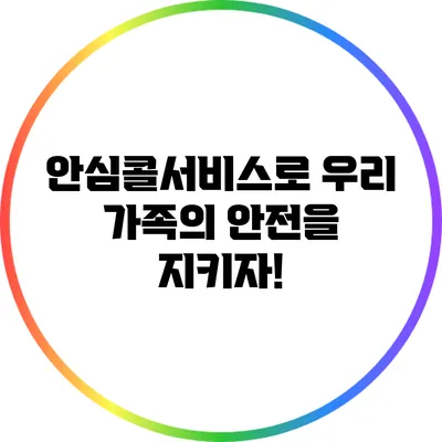 안심콜서비스로 우리 가족의 안전을 지키자!