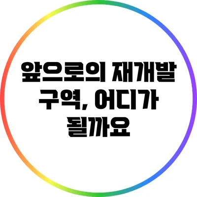 앞으로의 재개발 구역, 어디가 될까요?
