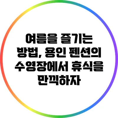 여름을 즐기는 방법, 용인 펜션의 수영장에서 휴식을 만끽하자