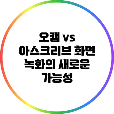 오캠 vs 아스크리브: 화면 녹화의 새로운 가능성