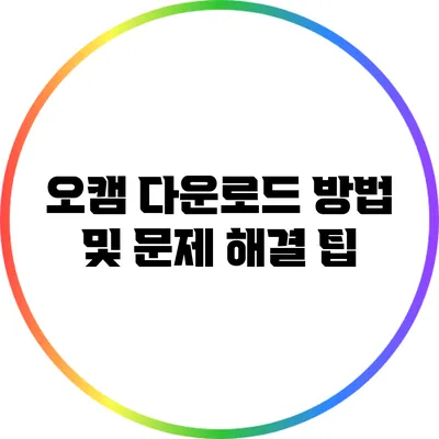 오캠 다운로드 방법 및 문제 해결 팁